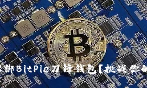 如何安全解绑BitPie刀锋钱包？挑战你的安全意识！