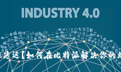 转账延迟？如何在比特派解决你的烦恼！