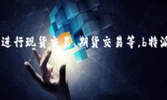 b特派是币安（Binance）交易所推出的产品。币安是