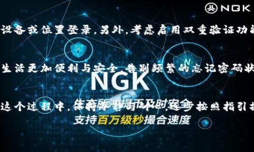 忘记了B特派的密码？别担心，找回密码的绝妙方法在这里！

忘记密码, B特派, 账户安全/guanjianci

### 当你忘记密码时的紧张与无助
你有没有过这样的经历？当你迫切想要登录某个重要的账户时，脑海中却一片空白，无法想起那串复杂的密码。尤其是在不经意间将这个密码遗忘，那种焦虑感常常让人感到仿佛被困在无形的牢笼里。B特派的用户朋友们，你可能在想，忘记密码究竟该如何是好？

### 第一步：保持冷静
第一件事情就是要调整好自己的心态，尽量保持冷静。虽然忘记密码这种情况时有发生，但解决的方法其实非常简单，不必过度紧张。记住，很多人都曾面临类似的情况，找到恢复密码的路径，才能顺利走出难关。

### 第二步：访问登录页面
首先，打开B特派的官方网站，定位到登录页面。这里你会看到一个“忘记密码？”的链接。这个不起眼的小字，正是你恢复账户的钥匙。

### 第三步：点击“忘记密码”链接
在登录页面，找到“忘记密码？”的选项并点击。在此过程中，可能会有各种心情涌上心头：期盼，一丝安心，或是对接下来步骤的紧张。但是，请相信，你正在朝着找回账户的方向迈进。

### 第四步：输入注册邮箱或用户名
接下来，你需要输入与你的B特派账户相关联的注册邮箱地址或用户名。这一步是为了确认你是该账户的合法持有者。不妨暂停一下，想想最初注册时使用的邮箱，是否能够回忆起那个地址。输入完成后，确认无误，然后按下确认键。

### 第五步：查收重置密码的邮件
完成上述步骤后，系统将会给你发送一封重置密码的邮件。记得查看一下垃圾邮件箱，因为有时邮件可能会被误判。打开邮件，仔细阅读其中的指引。邮件中通常包含一个重置密码的链接，这一步是找回账户的关键环节。

### 第六步：重置密码
点击邮件中的链接后，你将被引导至一个页面，允许你设置一个新密码。在这里，你可以结合一些有趣的元素，创造一个既好记又安全的密码。例如，可以使用一个你喜爱的词汇，再加上数字和符号，增加难度。记得避免使用容易被猜到的信息，比如生日或简单的连续数字。

### 第七步：确认并保存新密码
新密码设置完成后，最后一步就是确认存储。确保新密码的安全性，然后在后续的使用中，建议记录下来，放在一个安全的地方。这样既可以避免再次忘记，也能保护你的账户安全。

### 如何防止再次遗忘密码
通过以上步骤，相信你已经成功找回了你的B特派账户。那么，如何杜绝再次遗忘密码的情况呢？这里有一些小贴士可以帮助你： 
ul
    li使用密码管理工具：有许多应用程序可以帮助管理和存储密码，你只需要记住一个主密码。/li
    li设置安全提示问题：在设置账户时，许多平台允许你设置安全提示，选择一个你能够长久记住的问题。/li
    li定期更新密码：每隔一段时间主动更换密码，不仅能增强安全性，也能让你对当前的密码更清晰。/li
/ul

### 账户安全至关重要
在解决了忘记密码的困扰后，确保账户的安全依然是一个重要议题。定期检查账户的登录记录，确保没有陌生的设备或位置登录。另外，考虑启用双重验证功能，当你登录账户时，额外的安全保护机制能更有效的防止未经授权的访问。

### 重视密码管理，享受便利生活
随着互联网的快速发展，密码管理成为每个用户都应当重视的内容。掌握正确的密码管理方式，能够让你的在线生活更加便利与安全。告别频繁的忘记密码状况，从今天开始，妥善管理和备份自己的密码，享受每一次互联网的畅快体验。

### 总结
忘记密码并不可怕，重要的是你是否知道解决的方法。通过几步简单的操作，你可以轻松找回你的B特派账户。在这个过程中，保持冷静与耐心，逐步按照指引操作即可。与此同时，还要重视账户安全，选择合适的密码管理方式，确保你的数字生活更为安全无忧。 

希望这些信息能帮助到你，祝你愉快地使用B特派，享受其带来的便利服务！