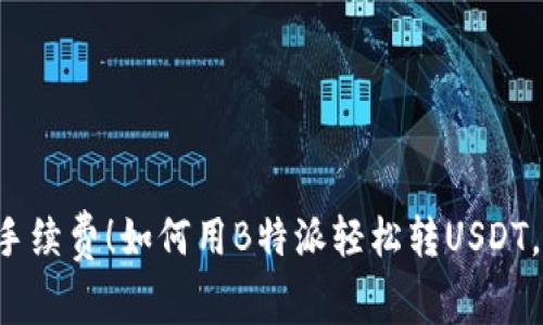 告别高昂手续费！如何用B特派轻松转USDT，零矿工费！