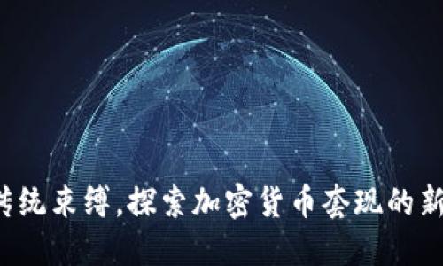 摆脱传统束缚，探索加密货币套现的新途径！