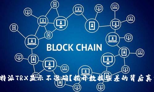 比特派TRX显示不准确？揭开数据误差的背后真相！