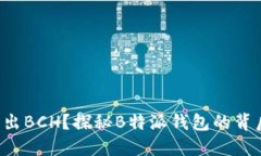 如何顺利转出BCH？探秘B特派钱包的背后挑和难点