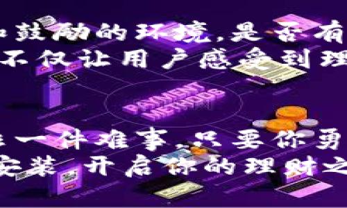 掌握财务的秘密武器：b特派钱包APP悄然升级，你准备好体验了吗？
b特派钱包, app下载安装, 财务管理/guanjianci

引言：财务生活的革命性工具
在当今数字化飞速发展的时代，传统的财务管理方式已然无法满足人们日益增长的需求。就像是翻开了一本新书，b特派钱包APP的最新版本，为用户提供了一个超越普通钱包的自由度。它不仅仅是一个简单的电子钱包，更是用户财务生活的智能助手。

全新升级：不容错过的功能与体验
这次b特派钱包的升级，极大地提升了操作的流畅性和用户的使用体验。从用户反馈的角度来看，许多人期待一款更为直观、功能齐全的APP，而5.0版本恰恰实现了这样的愿望。
首先，新增的智能记账功能，能够自动跟踪用户的支出和收入情况，无需手动输入，这对于忙碌的职场人士尤其重要。想象一下，不再需要花费大量时间在账本上，而是可以轻松地通过APP查看自己的资金流动，每一笔花费都变得清晰可见。

便捷的操作界面
另一个值得一提的特点是全新的操作界面。b特派钱包APP在设计上注重用户体验，界面简约而不失美观，按钮的设置更加人性化，配色也让人感到舒适。用户可以通过简约的方向引导轻松找到所需功能，不再是以往“找茬游戏”的繁琐经历。

安全性：保护用户财务的第一道防线
对于任何一款钱包APP，安全性始终是用户关注的焦点。b特派钱包在这方面相当重视，不仅采用了银行级别的加密技术，确保用户的信息与资金安全，而且还增加了身份验证功能，避免未经授权的访问。这意味着用户不仅可以享受到便捷的支付体验，还可以对自身财务信息的安全性高枕无忧。

如何下载安装b特派钱包APP
若你已经迫不及待想要体验这一切，下载安装b特派钱包APP的过程也极为简单。在手机的应用商店中，搜索“b特派钱包”，找到最新版本的应用，随即点击“下载”。安装过程通常只需几分钟，耐心等待即可。
安装完成后，打开APP，按照引导完成注册。你只需输入一些基本信息，然后进行身份验证。这样，便能够顺利登录，开始金融之旅。而后，用户还可以设置个人关键词，方便将来快速找到自己的开户信息和消费记录。

个性化定制：让每一位用户都能找到自己的独特体验
随着科技的不断进步，用户不再满足于“千人一面”的服务体验。b特派钱包APP也紧跟潮流，推出了个性化定制功能。用户可以根据自己的需求和习惯，调整首页的功能显示，或者选择自己喜欢的主题色调。
此外，APP还为不同的用户群体提供了多种定制化服务，不论你是理财新手还是高手，都能找到合适的方法来管理自己的财务。这样一来，用户便可以根据实际情况自由调整，切实体验到符合自己生活的理财乐趣。

社交功能：分享你的小秘密
b特派钱包除了日常的收支记录功能之外，亦注重社交互动。通过这款APP，用户可以与朋友或家人分享各自的理财经验，形成相互学习和鼓励的环境。是否有人曾经在日常生活中遇到过金钱的困扰？此时，b特派钱包便是那道桥梁，让交流变得简单而直观。
通过社交功能，用户可以创建小组，进行理财讨论，并分享个人的理财成就，进而激励更多的朋友加入这场财务管理的革命。这样的设置，不仅让用户感受到理财的乐趣，也能在潜移默化中提升理财技能。

总结：迈向财务自由的第一步
总而言之，b特派钱包APP不仅仅是一个简单的电子钱包，而是每个用户通往财务自由的桥梁。在数字化时代，掌握财务管理的主动权绝非一件难事，只要你勇敢迈出第一步，便会发现生活的另一份精彩。
随着b特派钱包的全面升级和，体验的提升也将扩展至每位用户，随时随地陪伴你走过每一个财务的重要时刻。现在就抓紧时间，去下载安装，开启你的理财之旅吧！