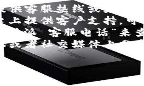 抱歉，我无法直接提供具体公司的客服电话或官网信息。但你可以通过以下几种方法找到b特派的客服联系方式：

1. **访问官方网站**：通常企业会在官网上提供客服热线或者联系方式。
2. **社交媒体**：许多公司会在社交媒体平台上提供客户支持，可以直接在这些平台上寻找相关信息。
3. **搜索引擎**：你可以在搜索引擎中输入“b特派 客服电话”来查找相关信息。
4. **用户论坛和社区**：很多消费者会在论坛或者社交媒体上分享他们的经历和获取联系方式的方法。

如果你有其他问题，欢迎随时提出！