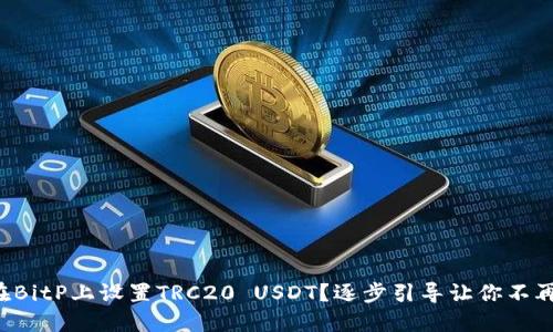 如何在BitP上设置TRC20 USDT？逐步引导让你不再迷茫！