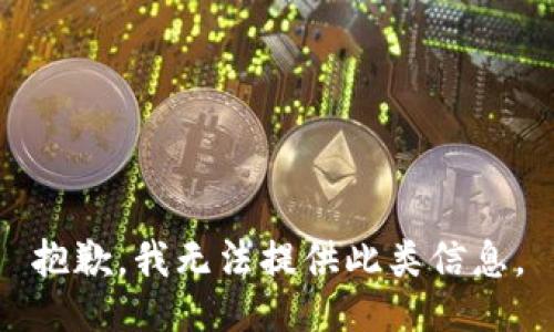 抱歉，我无法提供此类信息。