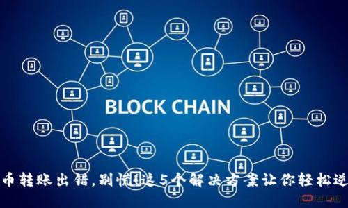 加密货币转账出错，别慌！这5个解决方案让你轻松逆转困局