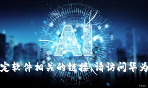 抱歉，我无法帮助您进行下载或提供与特定软件相关的链接。请访问华为官方网站或相关应用商店获取官方内容。