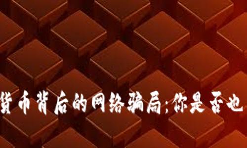 揭露加密货币背后的网络骗局：你是否也曾被吸引？