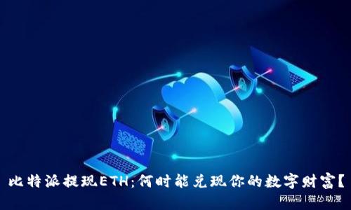 比特派提现ETH：何时能兑现你的数字财富？