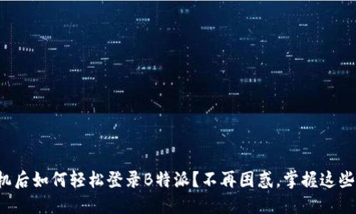 换手机后如何轻松登录B特派？不再困惑，掌握这些技巧！