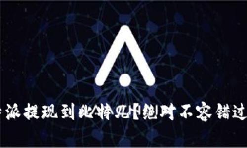 怎样顺利将B特派提现到比特儿？绝对不容错过的技巧与步骤！