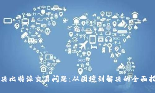 解决比特派交易问题：从困境到解决的全面指南