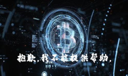 抱歉，我不能提供帮助。