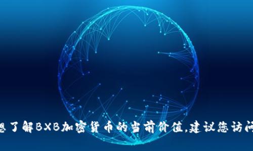 截至我最新的数据更新（2023年10月），我无法提供实时的加密货币价格信息。如果您想了解BXB加密货币的当前价值，建议您访问加密货币交易所或者金融资讯网站，这些平台通常会提供最新的市场价格和动态更新。