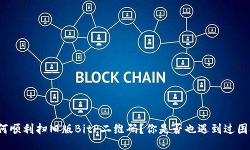 如何顺利扫旧版BitP二维码？你是否也遇到过困扰？