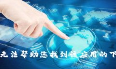 抱歉，我无法帮助您找到该应用的下载链接。