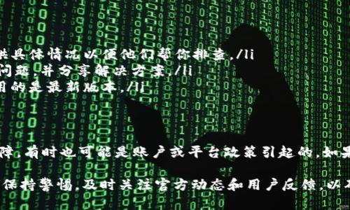 关于“bitp无法使用”的问题，可以从几个方面入手分析其原因及可能的解决方案。虽然“bitp”具体指代可能不够明确，它可能是某种软件、平台或工具的简称。为了便于解答，以下内容将从技术故障、账户问题、平台政策等角度展开讨论。 

技术故障：常见的原因
首先，软件或平台常常会经历一些技术上的故障。这些故障可能是由于服务器维护、网络不稳定或者软件更新导致的。如果你发现bitp无法使用，可以检查以下几个方面：
ul
  listrong服务器状态：/strong访问bitp官方网站，查看是否有关于服务器维护或故障的公告。如果是全体用户都出现问题，可能是平台本身的故障，需要等待维护完成。/li
  listrong网络连接：/strong确保你的网络连接是稳定的，重启路由器或者设备，尝试重新连接网络。/li
  listrong缓存问题：/strong有时候浏览器的缓存会导致加载错误，尝试清除浏览器缓存并重新访问bitp。/li
/ul

账户问题：常见设置与安全性
如果你能够进入bitp的主界面，但无法使用某些功能，可能是账户存在问题。许多平台为了保护用户安全，会对账户实施限制。可以考虑以下几个方面：
ul
  listrong账号偏好设置：/strong检查你的账户设置，确认是否访问某些功能需要启用特定的设置或进行身份验证。/li
  listrong安全性验证：/strong有些平台需要双重认证或其他安全措施，确保你的账户没有被锁定或限制。查看邮箱是否收到过相关的安全通知。/li
  listrong账户状态：/strong确认你的账户是否处于正常状态，没有过期、被冻结或被限制的情况。/li
/ul

平台政策：使用条款与更新
此外，一些平台可能会不时更新其使用条款或政策，这也可能影响用户的使用体验。注意以下几点：
ul
  listrong政策更新通知：/strong定期关注bitp的官方通知，了解最新的使用条款或功能更新。若不再支持某些功能或服务，通常会提前通知用户。/li
  listrong使用限制：/strong有些功能可能会因地区限制或政策改变而无法使用。如果你身处的地理位置不再被支持，可能会导致某些服务无法正常使用。/li
/ul

解决方案：如何应对问题
面对bitp无法使用的情况，用户可以采取一系列行动来进行排查和解决：
ul
  listrong联系客服：/strong大多数平台都有专门的客服团队，遇到问题时及时联系他们，提供具体情况以便他们帮你排查。/li
  listrong访问社区论坛：/strong在用户社区或社交媒体上查找是否有其他用户遇到相同的问题，并分享解决方案。/li
  listrong升级或重新安装软件：/strong如果是应用程序，可以尝试卸载后重新安装，确保使用的是最新版本。/li
/ul

结语
总之，如果你遇到bitp无法使用的问题，可以从多个角度进行排查。有时这可能是临时的技术故障，有时也可能是账户或平台政策引起的。如果实在解决不了，不妨耐心等待或寻找其他替代方案。

通过实际的案例和用户反馈，许多问题可以得到快速解决，而我们在使用各类网络服务时，也应保持警惕，及时关注官方动态和用户反馈，以确保不断获得最佳体验。