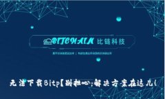 无法下载Bitp？别担心，解决方案在这儿！