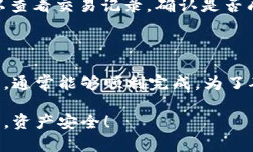 要将B特派中的资产转移到IMToken，首先需要了解这两个平台及其支持的交易处理方式。以下是详细步骤，帮助您顺利完成这个转账过程。

第一步：了解平台和钱包

在进行转账之前，首先要确定您的B特派（Bit派）和IMToken钱包的功能和特点。B特派是一款数字货币交易平台，提供各种加密货币的交易服务；而IMToken是一款流行的去中心化钱包，支持多种区块链资产的存储与管理。

确保您在这两个平台上都有相关资产，并且您的IMToken钱包已经设置好并能正常使用。您可能需要确保您的IMToken支持接收您要转账的特定数字资产。

第二步：获取IMToken钱包地址

要将资产从B特派转至IMToken，第一步是获取IMToken钱包的地址。打开IMToken应用，选择您要接收的币种，然后找到“接收”或“收款”功能，系统将生成一个钱包地址，通常是以长字符串表现的一串字母和数字。

请务必复制正确的地址，稍后需要在B特派中使用。如果您是通过扫描二维码来获取地址，确保扫描的是IMToken上的二维码，而不是其他来源的。

第三步：登录B特派

完成IMToken钱包地址的准备后，接下来登录B特派账户。在B特派的界面上，找到您要转出的资产，并选择相应的数字货币。

第四步：发起转账

在B特派平台上，选择“转账”或“提现”的选项。系统会要求输入接收地址、转账金额及可能的手续费等信息。此时，请粘贴您之前复制的IMToken地址，明确转账金额。

在输入信息时，务必仔细核对每一个细节，尤其是钱包地址，避免因输入错误导致资产损失。如果可能，建议小额试转，确认无误后再进行大额转账。

第五步：确认并提交

当所有信息填写完成后，检查确认无误后，提交通知。B特派可能会要求您进行二次验证，如输入验证码或进行其他安全验证以确认您的身份。

完成所有步骤后，您的转账请求将被发送处理。根据网络的拥堵情况，转账的确认时间可能会有所不同，通常在几分钟到数小时内到账。

第六步：在IMToken中确认到账

在B特派提交转账申请后，可以回到IMToken应用，查看您选择的币种是否已经到达。在IMToken中，您可以查看交易记录，确认是否成功。如果没有在预期时间内到账，可以查询转账的状态，确保没有发生意外情况。

总结

将资产从B特派转移至IMToken的过程相对简单，只要按照步骤操作，确保地址准确无误，注意安全性问题，通常能够顺利完成。为了确保资金安全，使用数字资产时，总是要将自身的安全放在首位，定期检查和更新您的安全设置，保持警惕。

如果过程中遇到任何问题，可以及时寻求B特派或IMToken的客服支持，获取更专业的帮助。祝您交易愉快，资产安全！