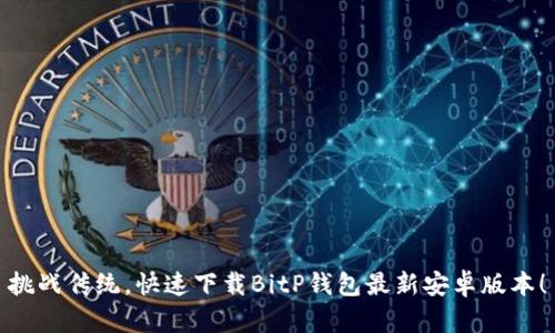 挑战传统，快速下载BitP钱包最新安卓版本！