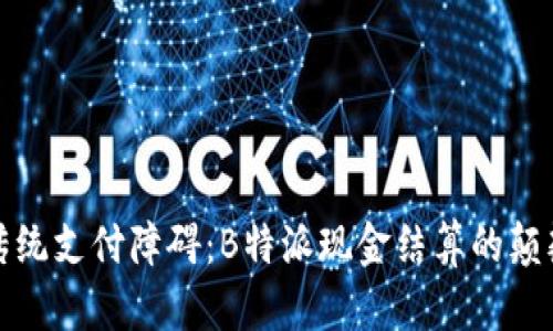 打破传统支付障碍：B特派现金结算的颠覆之路