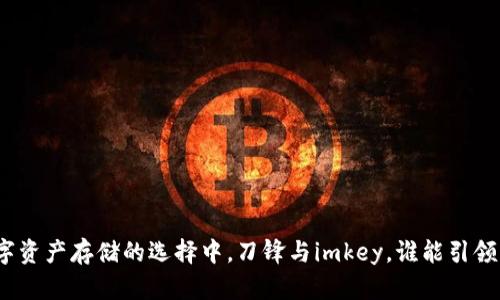 在数字资产存储的选择中，刀锋与imkey，谁能引领未来？