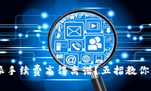 为何你的B特派手续费高得离谱？五招教你降低交易成本！