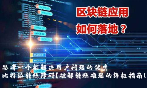 思考一个能解决用户问题的优秀  
比特派转账障碍？破解转账难题的终极指南！