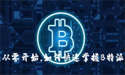 新手营直播：从零开始，如何快速掌握B特派的秘密武器？