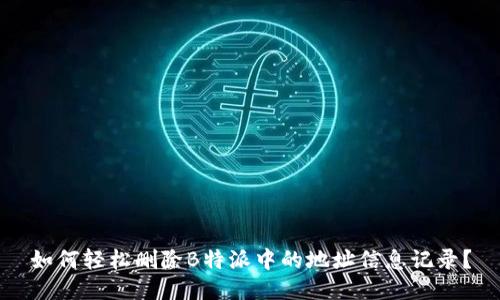 如何轻松删除B特派中的地址信息记录？