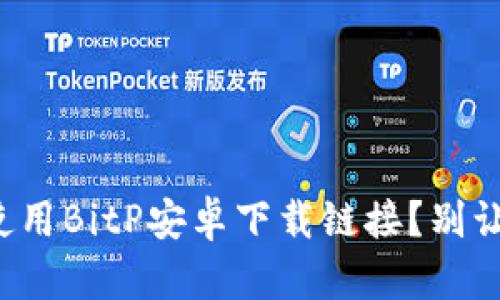 如何正确获取和使用BitP安卓下载链接？别让复杂步骤打败你！