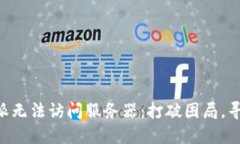 当你的B特派无法访问服务器：打破困局，寻找解