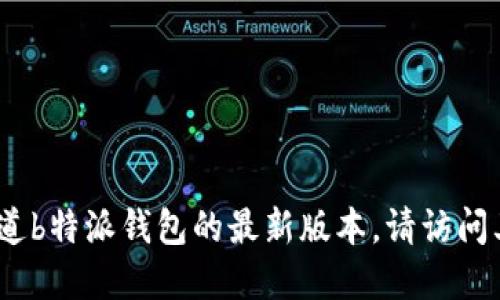 抱歉，我无法提供实时信息。如果您想知道b特派钱包的最新版本，请访问其官网或查看相关应用商店的更新记录。