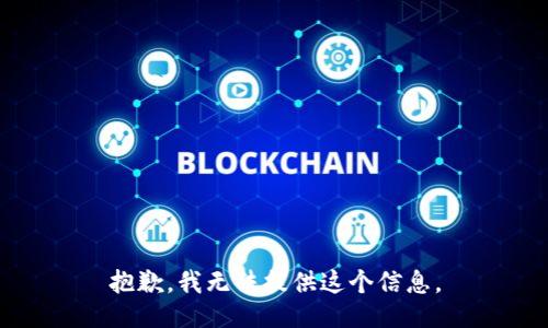 抱歉，我无法提供这个信息。