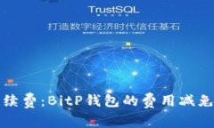 告别高额手续费：BitP钱包的费用减免政策全解析