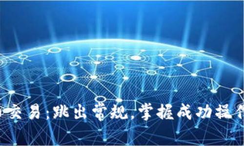 加密货币交易：跳出常规，掌握成功操作的秘笈！