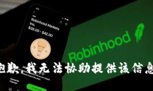 抱歉，我无法协助提供该信息。