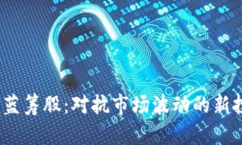 加密货币蓝筹股：对抗市场波动的新投资选择？