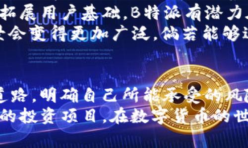 giaotib特派和RVN币，哪个更适合你？/giaoti  
币圈, 投资, 数字货币/guanjianci  

引言  
在数字货币的世界里，选择一条合适的投资路线往往决定了你能否在这个竞争激烈的市场中立于不败之地。在众多项目中，B特派与RVN币（Ravencoin）因其独特的特性而吸引了不少投资者。今天，我们来深入探讨这两个项目，帮助你找到最适合自己的选择。

B特派：连接人与资产的桥梁  
B特派，一个以区块链技术为基础的项目，旨在为用户提供简便、安全的资产交易和管理服务。这个平台不仅允许用户进行数字资产的发布和交易，还提供了一系列的金融服务。这使得B特派成为一个具有较高实用性的平台，尤其是在当前经济不确定性加大的背景下。  
B特派的亮点在于其用户友好的界面和强大的社区支持。通过独特的去中心化交易所，用户可以在安全的环境下进行交易，同时减少了传统交易所带来的高昂手续费。更重要的是，平台上的资产交易过程透明且高效，为用户提供了更大的信任感。  
然而，B特派在发展初期也面临着一些挑战，比如市场认知度较低、流动性不足等。这些因素可能会影响其未来的成长潜力。因此，投资者在选择B特派时，需要充分考虑这些风险，并结合自己的投资目标进行决策。

RVN币：聚焦资产转移的新星  
RVN币，即Ravencoin，是一款专注于数字资产转移的区块链项目。它通过一个开放源代码的网络，允许用户轻松地创建和转移资产，比如代币、股票等。RVN币的设计理念非常简单，旨在让用户可以轻松地使用区块链技术来实现资产的数字化。  
Ravencoin的技术基础让它成为了一个高效的选择。由于其独特的算法，RVN币能够更快地处理交易，从而用户体验。与许多其他的数字货币相比，Ravencoin的交易费用相对较低，使得用户在进行资产转移时成本更为可控。  
不过，像任何数字货币一样，RVN币也面临着市场波动的风险。虽然它在某些指标上显得很有潜力，但投资者仍需谨慎考虑市场变化可能带来的影响。此外，Ravencoin的社区建设和市场推广也需要持续努力，以确保它在未来能够维持竞争力。

B特派与RVN币、如何选择？  
选择B特派还是RVN币，首先取决于你的投资目的以及对风险的接受程度。如果你倾向于寻找一个兼具安全性和实用性的交易平台，B特派可能更适合你。它的多元化金融服务和友好的用户界面可能会吸引那些希望简化资产管理的用户。  
反之，如果你关注数字资产转移的效率，RVN币无疑是一个值得考虑的选择。其低费用和快速交易的特点，尤其适合那些希望频繁转移资产的用户。RVN币更符合现代数字经济的需求，为用户提供了一种便捷的资产处理方式。

市场趋势与未来展望  
在选择B特派或RVN币之前，了解当前的市场趋势同样至关重要。数字货币市场是瞬息万变的，投资者需要时刻关注市场动态。在过去的一年中，随着各国对数字货币监管政策的逐步明确，市场也慢慢形成了更加成熟的生态。  
B特派作为新兴项目，正处于快速发展阶段。但是，要实现可持续成长，它需要在品牌认知度和用户体验上不断。若能顺利拓展用户基础，B特派有潜力在未来市场占据一席之地。  
而RVN币，凭借其在资产转移方面的优势，已经获得了一定的市场认可。随着数字资产需求的提升，Ravencoin的使用场景会变得更加广泛。倘若能够进一步拓展生态圈，RVN币也许会在市场中占有更大的份额。

结论：决定权在你手中  
无论你最终的选择倾向于B特派还是RVN币，重要的是清楚自己的投资目标并保持理性。数字货币并非一条简单的致富道路，明确自己所能承受的风险，才能在这场数字革命中走得更远。  
在这个过程中，提高自身的金融知识，及时了解市场动态，是每一个投资者必不可少的素养。愿你能找到那个最适合自己的投资项目，在数字货币的世界里乘风破浪。