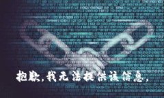 抱歉，我无法提供该信息。