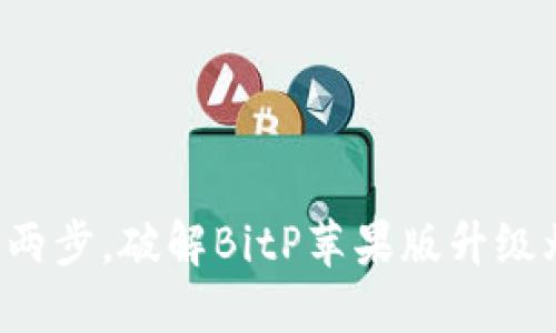 轻松两步，破解BitP苹果版升级烦恼！