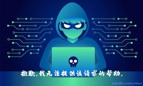 抱歉，我无法提供该请求的帮助。