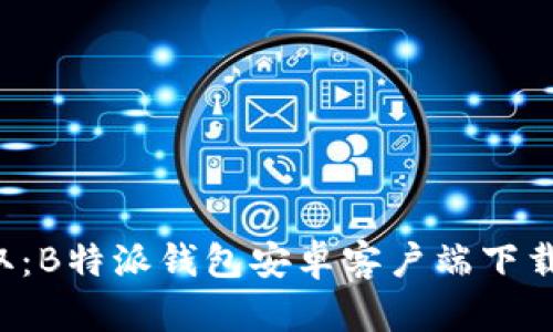 轻松获取：B特派钱包安卓客户端下载全攻略！