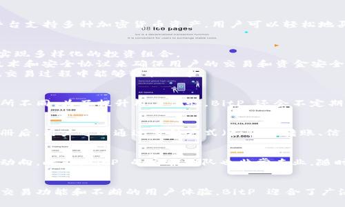 BitP 是一个加密货币交易平台，主要通过提供比特币和其他数字资产的买卖服务帮助用户参与加密市场。与许多交易平台类似，BitP 提供了一系列功能，如现货交易、杠杆交易、资产管理等，旨在为用户提供多样化的投资选择。

平台概述
BitP 成立于一个充满挑战和机遇的时期，旨在为用户提供安全、稳定和便捷的交易环境。平台支持多种加密货币资产，用户可以轻松地买入或卖出他们所需的数字货币。

核心功能
1. **多币种交易**: BitP 支持多种主流和小众加密货币的交易，用户可以在一个平台上实现多样化的投资组合。
2. **安全保障**: 数据安全和用户资产保护是 BitP 的重要核心。平台使用先进的加密技术和安全协议来确保用户的交易和资金安全。
3. **用户体验**: BitP 通过简洁直观的界面设计，以及针对新手的教学资源，使得用户在交易过程中能够轻松上手。

交易费用与政策
BitP 的交易费用通常在行业标准范围内，具体费用会根据交易量、币种和具体交易方式有所不同。为了提升用户体验，BitP 还会不定期推出优惠活动，从而进一步降低交易成本。

如何注册与使用
注册 BitP 非常简单。用户只需访问 BitP 的官网，填写基本信息并进行身份验证。完成注册后，用户可以通过多种方式（如银行转账、信用卡、其他数字货币等）为账户充值。

用户社区与支持
BitP 对用户社区非常重视，定期举办在线研讨会和讨论会，为用户提供最新的信息和市场动向。此外，BitP 的客服团队也非常专业，随时准备解答用户的疑问。

结论
总的来说，BitP 是一个致力于提供用户友好和安全的加密货币交易体验的平台。通过多种交易功能和不断的用户体验，BitP 迎合了广泛的用户需求，使其在竞争激烈的市场中脱颖而出。