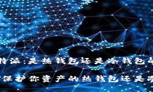 关于b特派：是热钱包还是冷钱包的辩论

b特派：保护你资产的热钱包还是冷钱包？