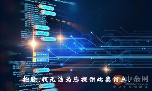 抱歉，我无法为您提供此类信息。