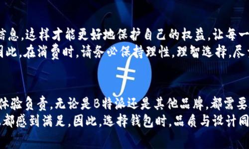   B特派钱包批量生产是真是假？消费者要警惕！ / 
 guanjianci 钱包，B特派，批量生产 /guanjianci 

引言：买钱包，如何避免掉入陷阱
在如今这个信息爆炸的时代，我们常常被市场上各种各样的产品所吸引。其中，钱包作为一种日常使用的配件，不仅仅是用来装钱和卡片，更是个人风格和品味的体现。因此，如何选择一个既实用又具有设计感的钱包，成为了许多人关注的问题。在这当中，B特派这种品牌因其批量生产的方式而备受争议。那么，B特派的批量生产是真是假？消费者又该如何识别真假呢？

第一部分：B特派品牌及其市场定位
B特派作为一个近年来崭露头角的品牌，其声称致力于提供高性价比的钱包产品，试图在众多竞争者中脱颖而出。首先，品牌的成立初衷是为了让普通消费者也能享受到优质设计和工艺的钱包，而不仅仅是高端市场的特权。品牌以直销的模式，通过社交媒体和线上电商平台广告，吸引了大量年轻消费群体的关注。
许多人在看到B特派的钱包时，会被其时尚的外观和相对亲民的价格所吸引，但在这个价格背后却可能隐藏着不少问题——例如，批量生产可能导致产品质量参差不齐、工艺水平不高等。一方面，品牌通过这些低价策略迅速占领市场，另一方面，消费者的真实体验却未必那么美好。

第二部分：批量生产的利与弊
当我们讨论B特派的批量生产时，首先必须了解批量生产这一模式本身。批量生产通常意味着产品在制造过程中采用了标准化的流程与机器，生产速度快且成本低。理论上说，这种方式可以使消费者享受到更为实惠的价格，但实际操作中却可能带来一些负面影响。
例如，由于生产速度快，工厂常常需要在有限的时间内完成大量订单，这就很可能导致产品质量的控制失衡。许多进口品牌往往会在设计及材料上投入大量时间和精力，而B特派作为一个新兴品牌，可能在这方面有所欠缺。此外，批量生产还可能使得产品创新的空间受到压制。因为品牌可能会更倾向于沿用现有的设计， 而不愿意冒险尝试一些更具创新性的概念。

第三部分：消费者如何识别真伪
如果你正在考虑购买B特派的钱包，或者已经拥有了它，如何判断其产品的真伪呢？首先，可以通过官方网站或授权经销商渠道购买，避免潜在的假货。在在线购买时，也要注意查看用户的评价和反馈，好的用户评价通常意味着产品品质的保证。
其次，要多多关注钱包的材料和做工。优质的材料能够为钱包的使用寿命加分，而细致的做工则会让钱包在实用和美观上都表现得更为出色。可以通过轻轻拉扯缝线、观察钱包内部的结构来判断产品是否精致。另外，品牌提供的售后服务也是一个很好的判断标准，若有很好的售后服务，往往意味着品牌对自己产品的信心。

第四部分：用户真实反馈与心得
一些已经购买B特派钱包的用户在网络上分享了自己的使用感受，有的用户对钱包的设计和实用性给予了高度评价，他们觉得钱包的颜色和样式非常符合自己的个性。而在这个基础上，价格则显得更加具有吸引力。
然而，同时也有一些消费者表示不满，指出钱包在使用后很快出现磨损的问题，特别是在较为频繁的使用情况下，这种情况尤为突出。一些用户甚至反映钱包的拉链、缝合线等处出现了问题，无法继续使用。这些问题不仅提醒了消费者选择时要多加小心，也让人对品牌的质量管理水平产生了疑虑。

第五部分：如何做出明智的购买决策
在考虑是否购买B特派钱包时，务必做足功课。了解品牌的背景、真实用户的反馈、以及钱包的质量都是不可或缺的环节。在这个过程中，做自己的调研，收集多方信息，这样才能更好地保护自己的权益，让每一分钱都花得值得。
从正面看，B特派确实在一定程度上满足了现代年轻人对时尚与价格的双重需求，但如果在这个过程中忽略了产品质量，最终只会导致消费者对品牌失去信任。因此，在消费时，请务必保持理性，理智选择，尽量选择能够保证品质和服务的品牌。

总结：理性消费与个人体验
总之，B特派的批量生产是否真的值得信赖，最终还是要依赖消费者的自我判断。品牌在提供产品时需要有责任感，不仅要关注销量和利润，更应对消费者的使用体验负责。无论是B特派还是其他品牌，都需要在保持品质的基础上，去适应市场的需求。
在你考虑下一次购买钱包时，不妨先静下心来，细细品味每一个选择的初衷。要记住，一款优秀的钱包不仅能够提升你的日常生活质量，亦能让你在经济和心理上都感到满足。因此，选择钱包时，品质与设计同等重要，别让便宜的价格迷了眼睛。理智消费，让我们在追求时尚时不失本心，也让每次购物都能成为一次愉悦的体验。

